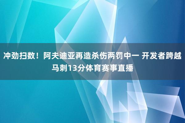 冲劲扫数!阿夫迪亚再造杀伤两罚中一 开发者跨越马刺13分体育赛事直播