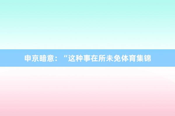 申京暗意：“这种事在所未免体育集锦