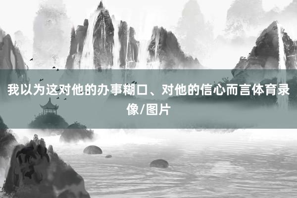 我以为这对他的办事糊口、对他的信心而言体育录像/图片
