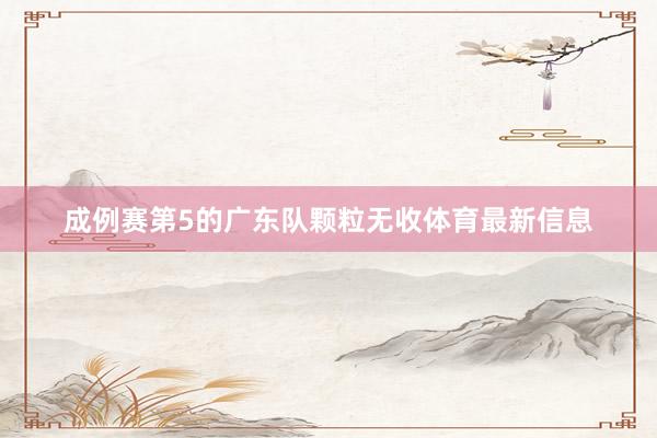 成例赛第5的广东队颗粒无收体育最新信息