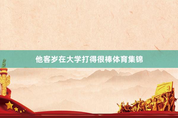 他客岁在大学打得很棒体育集锦