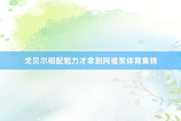 戈贝尔相配勉力才拿到阿谁奖体育集锦