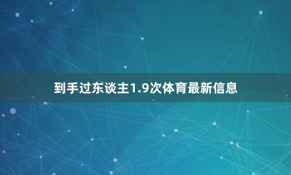 到手过东谈主1.9次体育最新信息