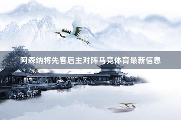 阿森纳将先客后主对阵马竞体育最新信息