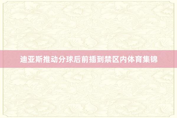 迪亚斯推动分球后前插到禁区内体育集锦