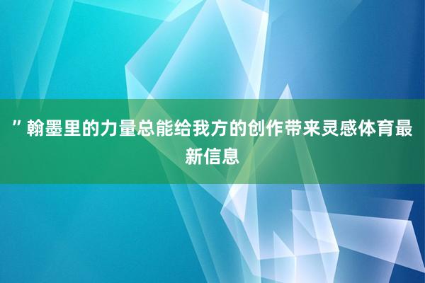 ”翰墨里的力量总能给我方的创作带来灵感体育最新信息