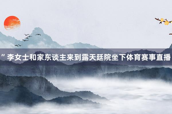 ”李女士和家东谈主来到露天廷院坐下体育赛事直播