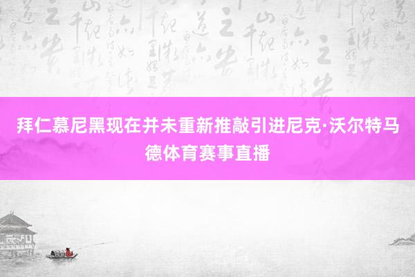 拜仁慕尼黑现在并未重新推敲引进尼克·沃尔特马德体育赛事直播