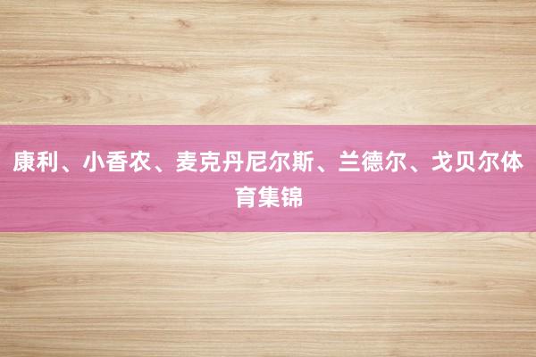 康利、小香农、麦克丹尼尔斯、兰德尔、戈贝尔体育集锦