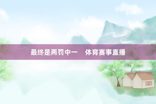最终是两罚中一    体育赛事直播
