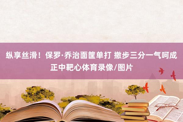 纵享丝滑！保罗·乔治面筐单打 撤步三分一气呵成正中靶心体育录像/图片