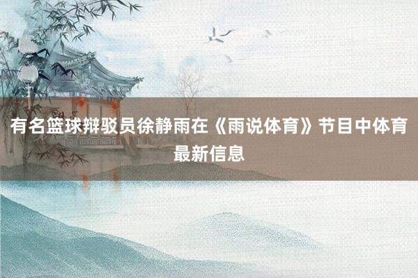 有名篮球辩驳员徐静雨在《雨说体育》节目中体育最新信息