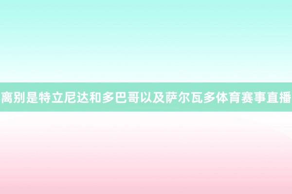 离别是特立尼达和多巴哥以及萨尔瓦多体育赛事直播
