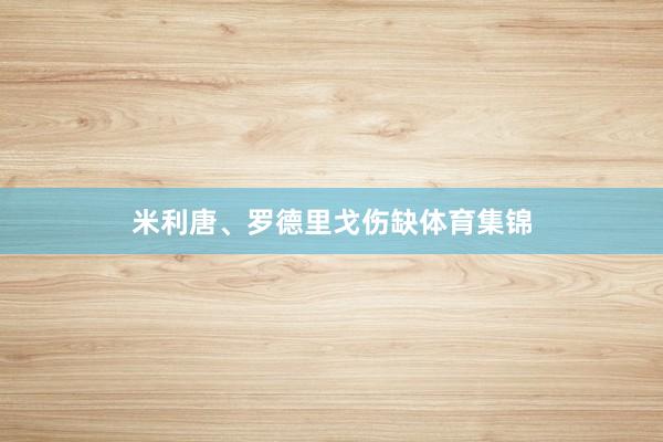 米利唐、罗德里戈伤缺体育集锦