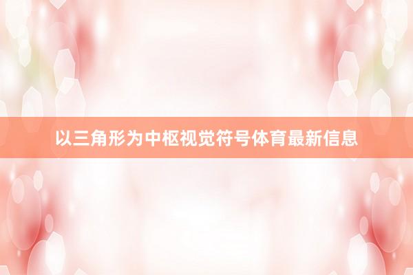 以三角形为中枢视觉符号体育最新信息