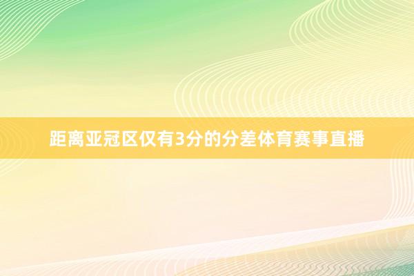 距离亚冠区仅有3分的分差体育赛事直播