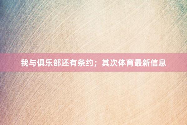 我与俱乐部还有条约；其次体育最新信息
