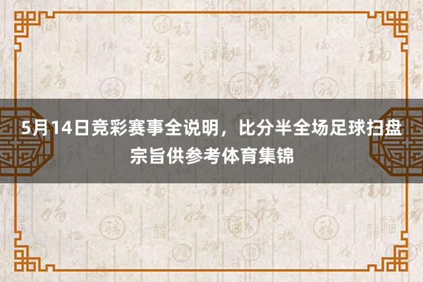 5月14日竞彩赛事全说明，比分半全场足球扫盘宗旨供参考体育集锦