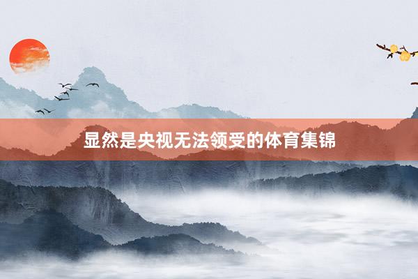 显然是央视无法领受的体育集锦