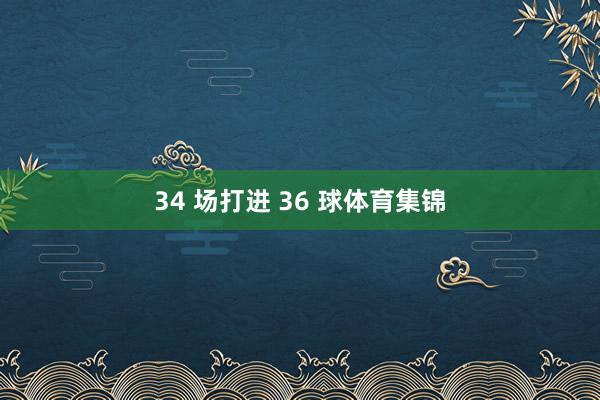 34 场打进 36 球体育集锦