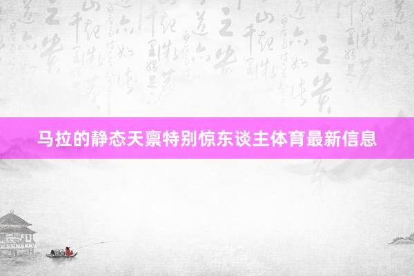 马拉的静态天禀特别惊东谈主体育最新信息