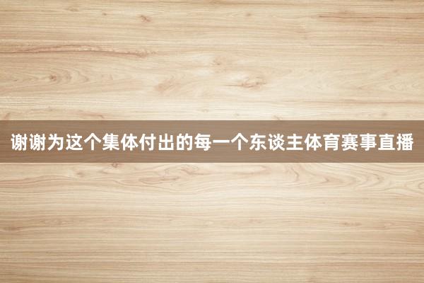 谢谢为这个集体付出的每一个东谈主体育赛事直播