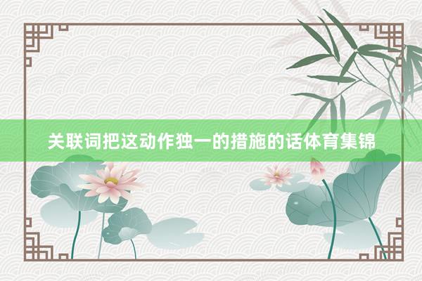 关联词把这动作独一的措施的话体育集锦