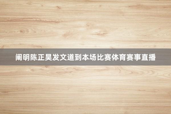 阐明陈正昊发文道到本场比赛体育赛事直播