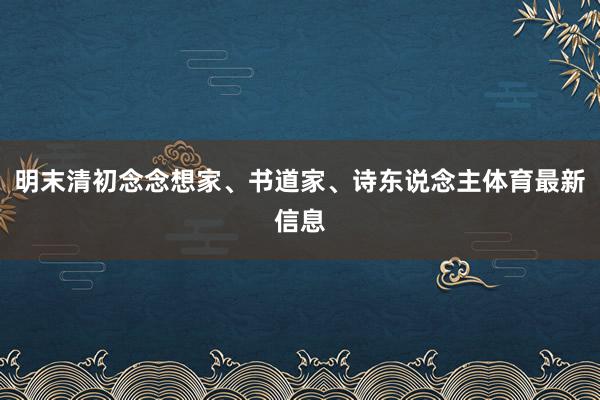 明末清初念念想家、书道家、诗东说念主体育最新信息