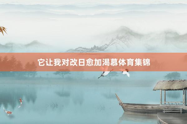 它让我对改日愈加渴慕体育集锦