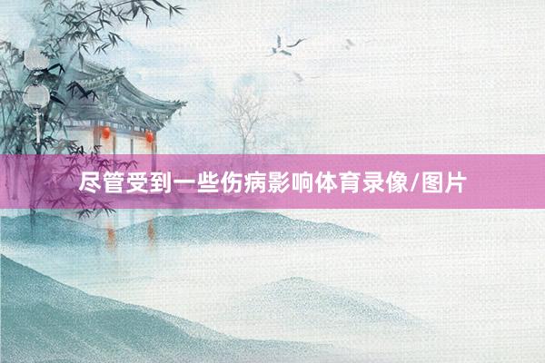 尽管受到一些伤病影响体育录像/图片