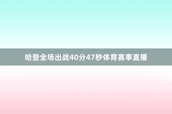 哈登全场出战40分47秒体育赛事直播
