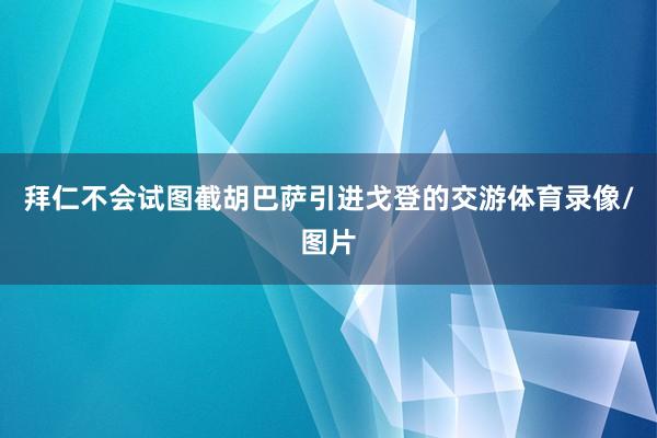拜仁不会试图截胡巴萨引进戈登的交游体育录像/图片