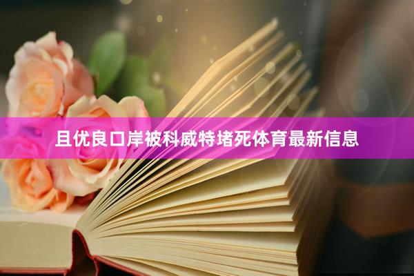 且优良口岸被科威特堵死体育最新信息