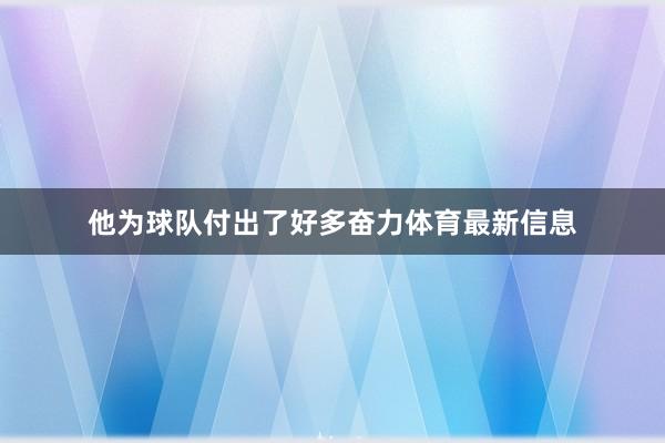 他为球队付出了好多奋力体育最新信息
