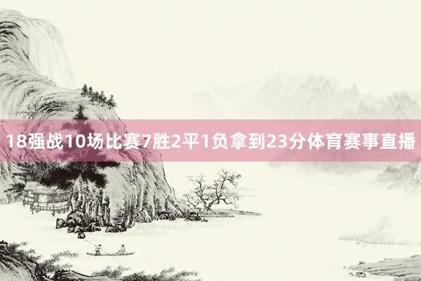 18强战10场比赛7胜2平1负拿到23分体育赛事直播