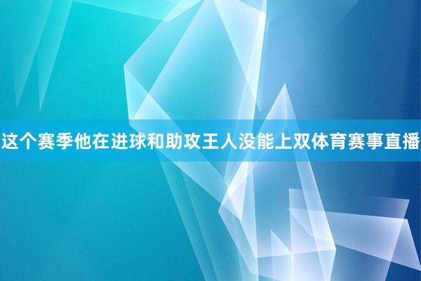 这个赛季他在进球和助攻王人没能上双体育赛事直播