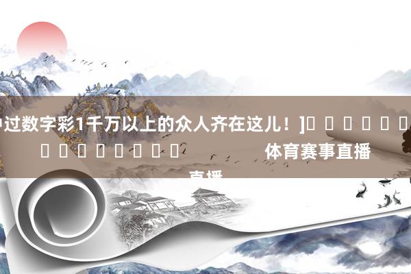 中过数字彩1千万以上的众人齐在这儿！]　　															                体育赛事直播