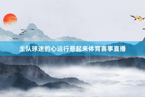 主队球迷的心运行悬起来体育赛事直播