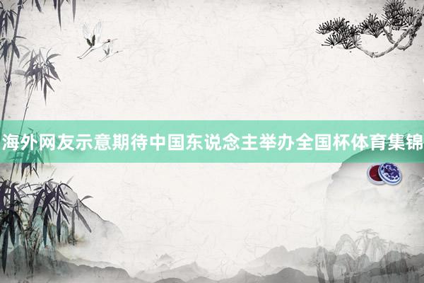 海外网友示意期待中国东说念主举办全国杯体育集锦