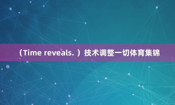 （Time reveals. ）技术调整一切体育集锦