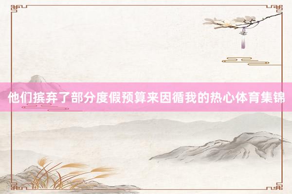 他们摈弃了部分度假预算来因循我的热心体育集锦