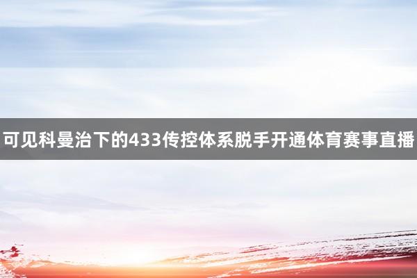 可见科曼治下的433传控体系脱手开通体育赛事直播