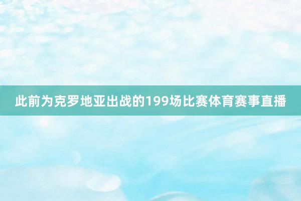 此前为克罗地亚出战的199场比赛体育赛事直播