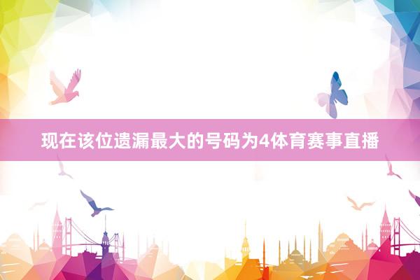 现在该位遗漏最大的号码为4体育赛事直播