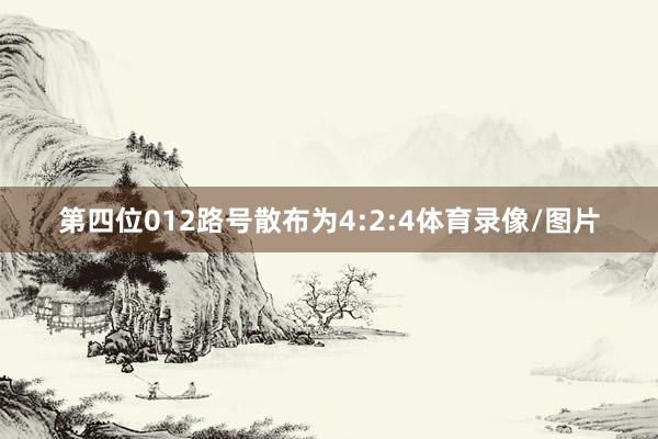 第四位012路号散布为4:2:4体育录像/图片