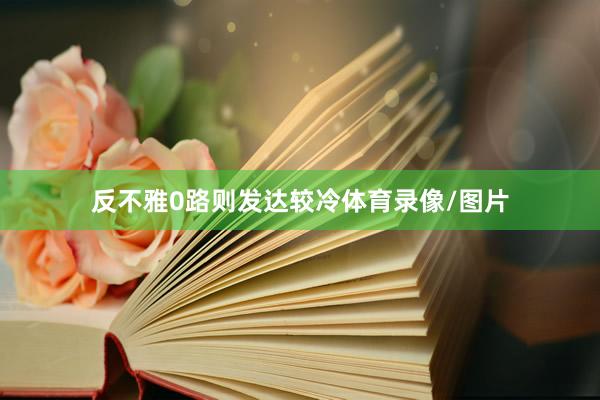 反不雅0路则发达较冷体育录像/图片